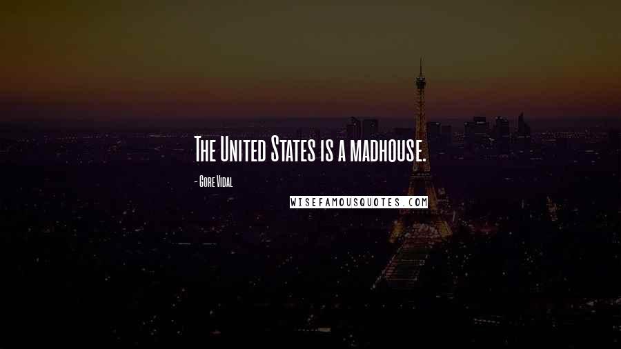 Gore Vidal Quotes: The United States is a madhouse.