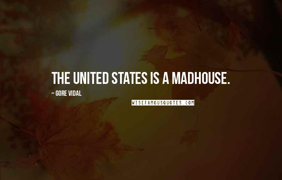 Gore Vidal Quotes: The United States is a madhouse.
