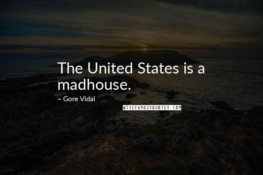 Gore Vidal Quotes: The United States is a madhouse.