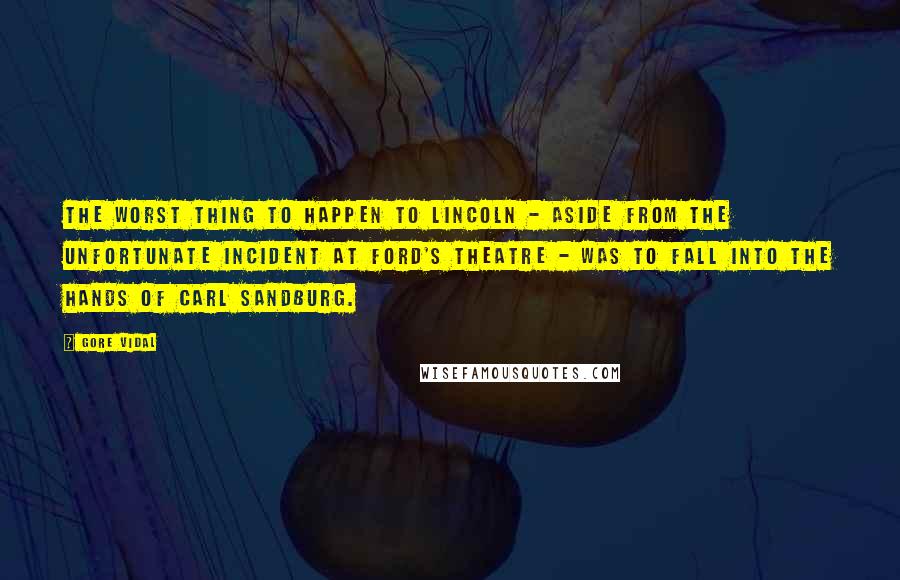 Gore Vidal Quotes: The worst thing to happen to Lincoln - aside from the unfortunate incident at Ford's theatre - was to fall into the hands of Carl Sandburg.