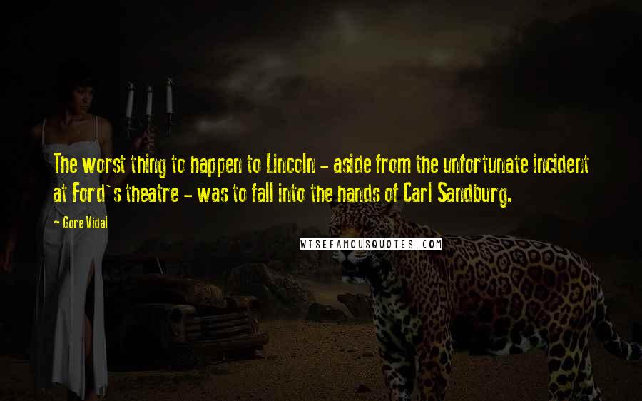 Gore Vidal Quotes: The worst thing to happen to Lincoln - aside from the unfortunate incident at Ford's theatre - was to fall into the hands of Carl Sandburg.