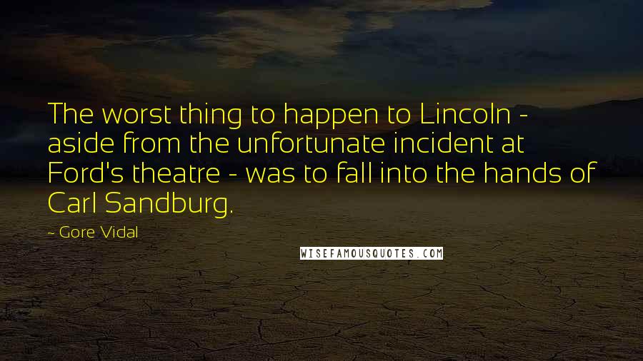 Gore Vidal Quotes: The worst thing to happen to Lincoln - aside from the unfortunate incident at Ford's theatre - was to fall into the hands of Carl Sandburg.