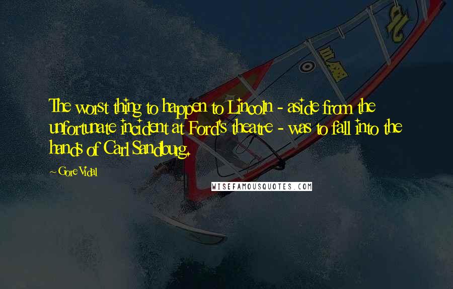 Gore Vidal Quotes: The worst thing to happen to Lincoln - aside from the unfortunate incident at Ford's theatre - was to fall into the hands of Carl Sandburg.