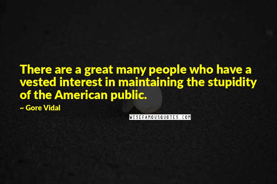 Gore Vidal Quotes: There are a great many people who have a vested interest in maintaining the stupidity of the American public.