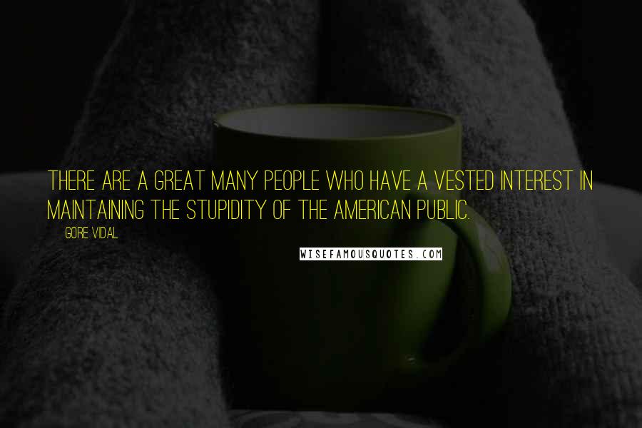 Gore Vidal Quotes: There are a great many people who have a vested interest in maintaining the stupidity of the American public.