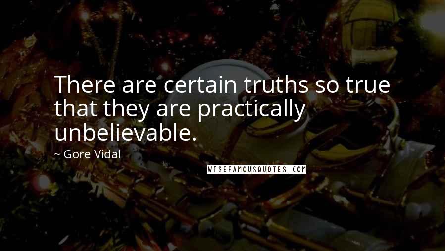 Gore Vidal Quotes: There are certain truths so true that they are practically unbelievable.