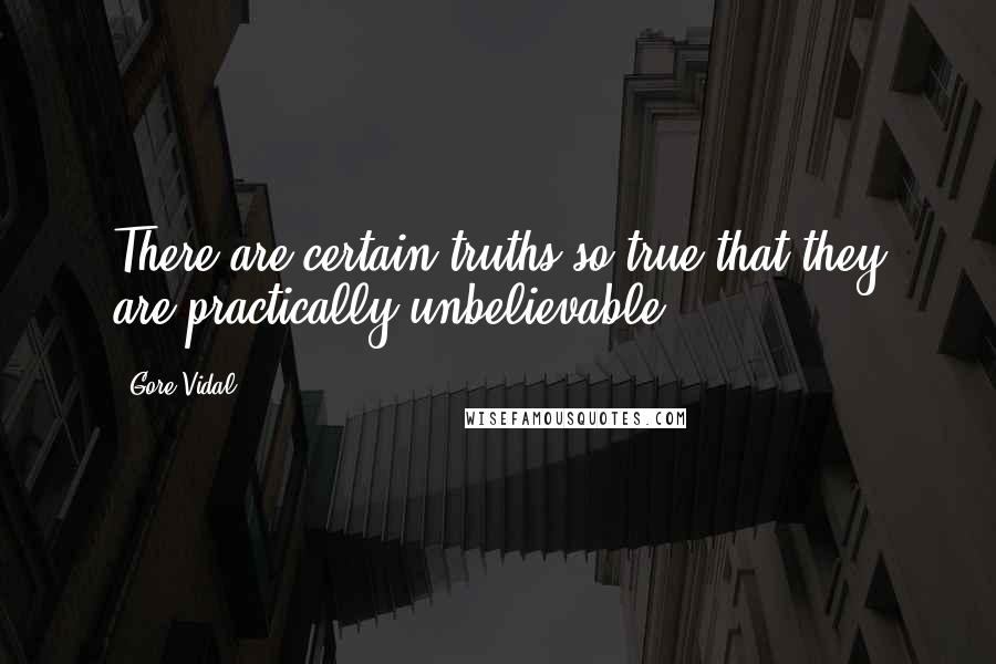 Gore Vidal Quotes: There are certain truths so true that they are practically unbelievable.