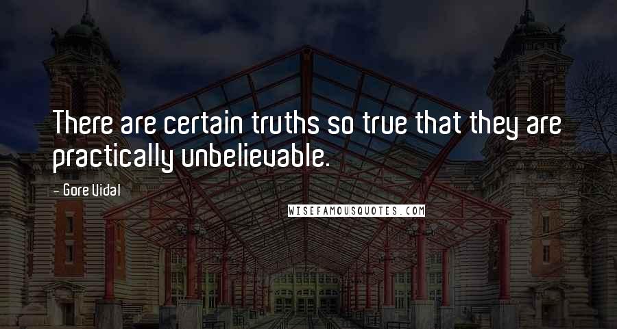 Gore Vidal Quotes: There are certain truths so true that they are practically unbelievable.