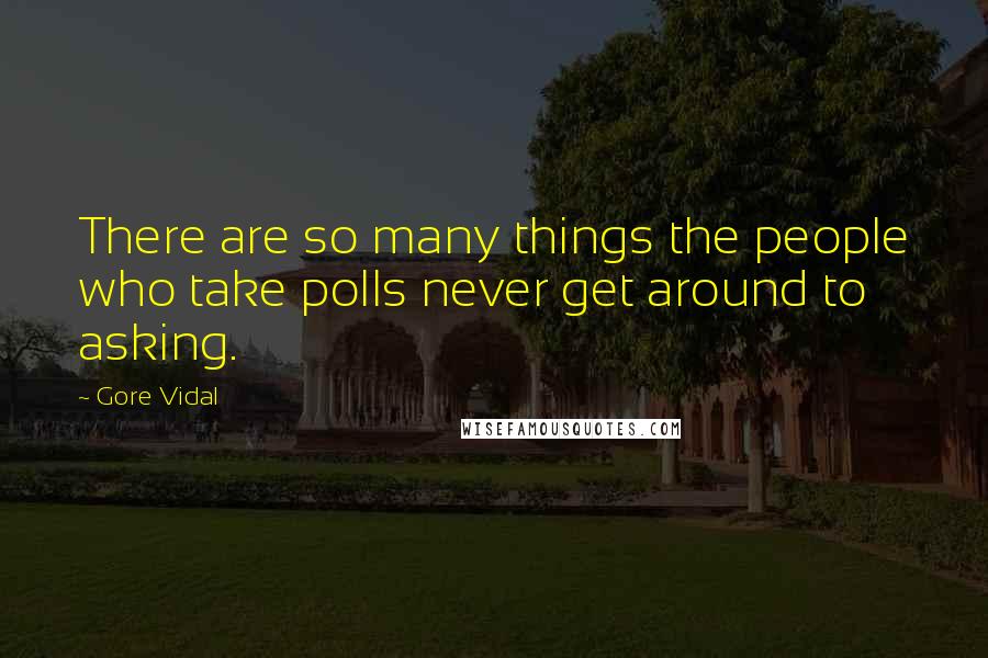 Gore Vidal Quotes: There are so many things the people who take polls never get around to asking.