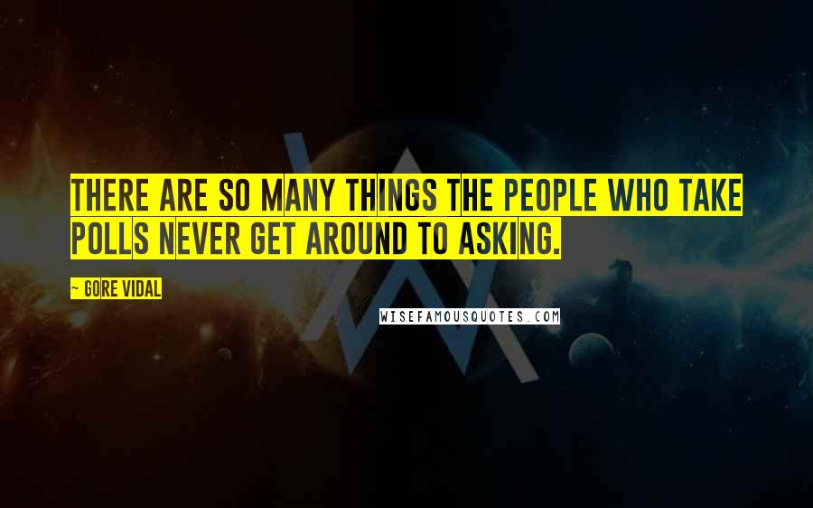 Gore Vidal Quotes: There are so many things the people who take polls never get around to asking.