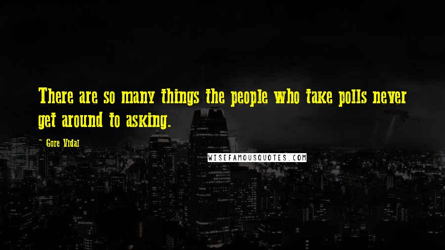 Gore Vidal Quotes: There are so many things the people who take polls never get around to asking.