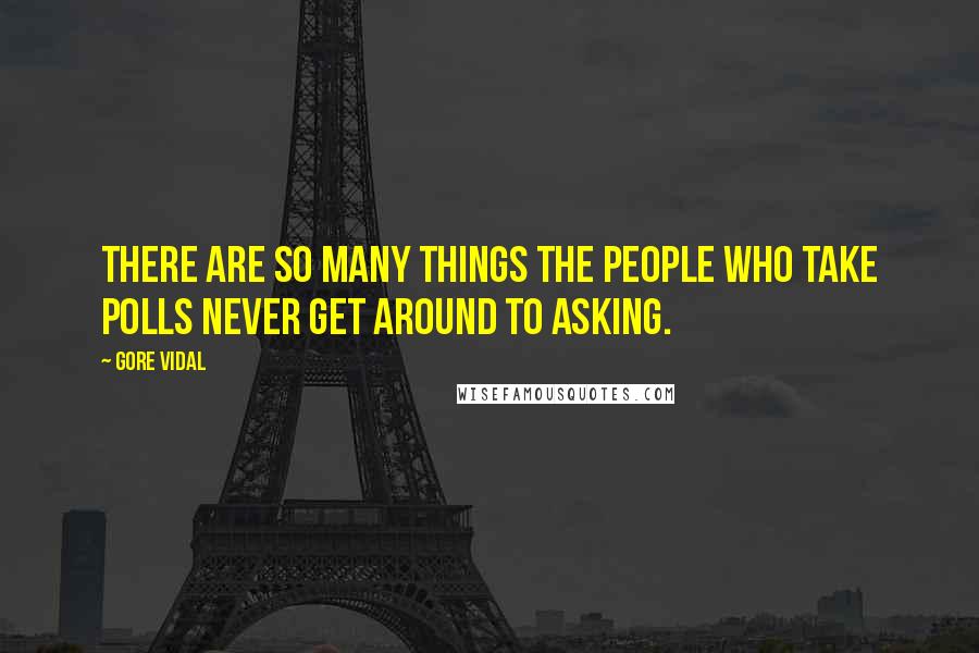 Gore Vidal Quotes: There are so many things the people who take polls never get around to asking.