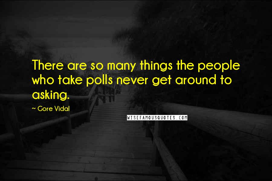 Gore Vidal Quotes: There are so many things the people who take polls never get around to asking.