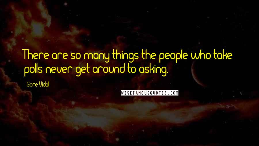 Gore Vidal Quotes: There are so many things the people who take polls never get around to asking.