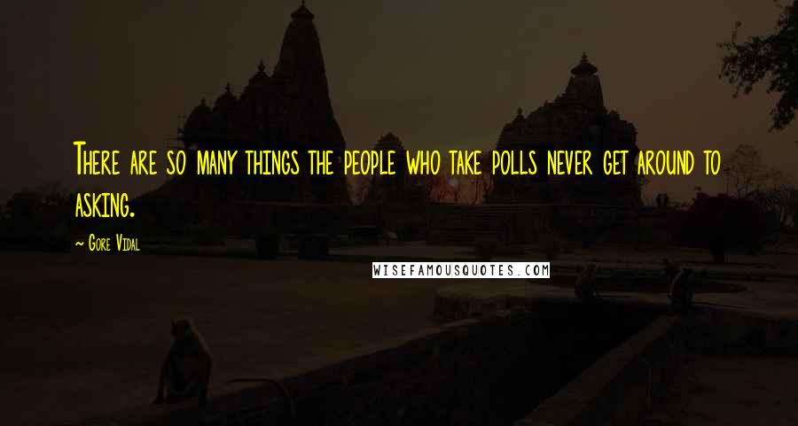 Gore Vidal Quotes: There are so many things the people who take polls never get around to asking.