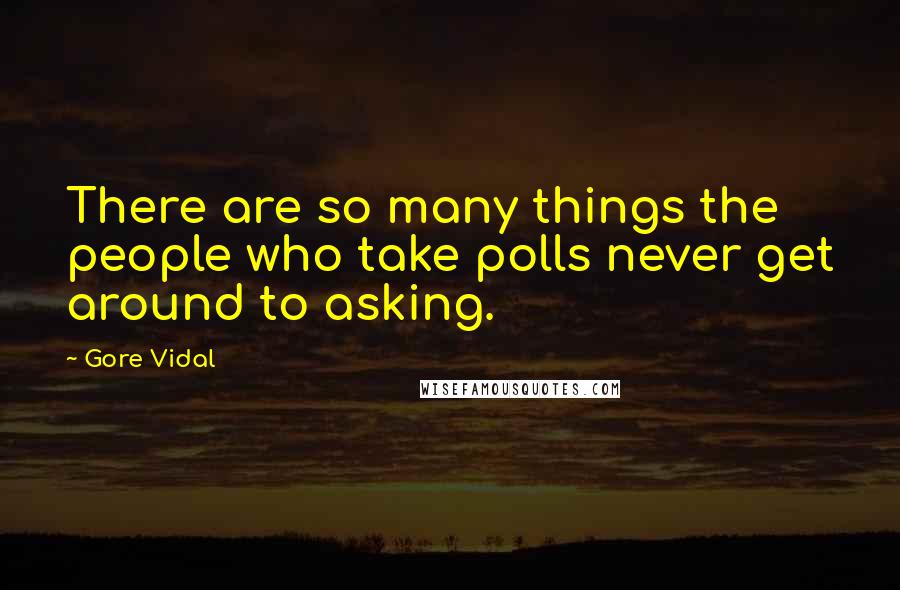 Gore Vidal Quotes: There are so many things the people who take polls never get around to asking.
