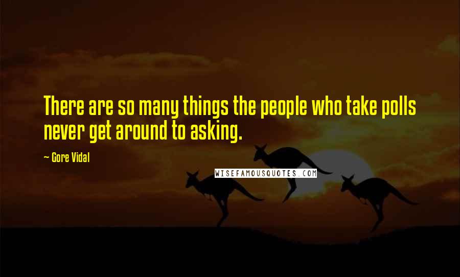 Gore Vidal Quotes: There are so many things the people who take polls never get around to asking.