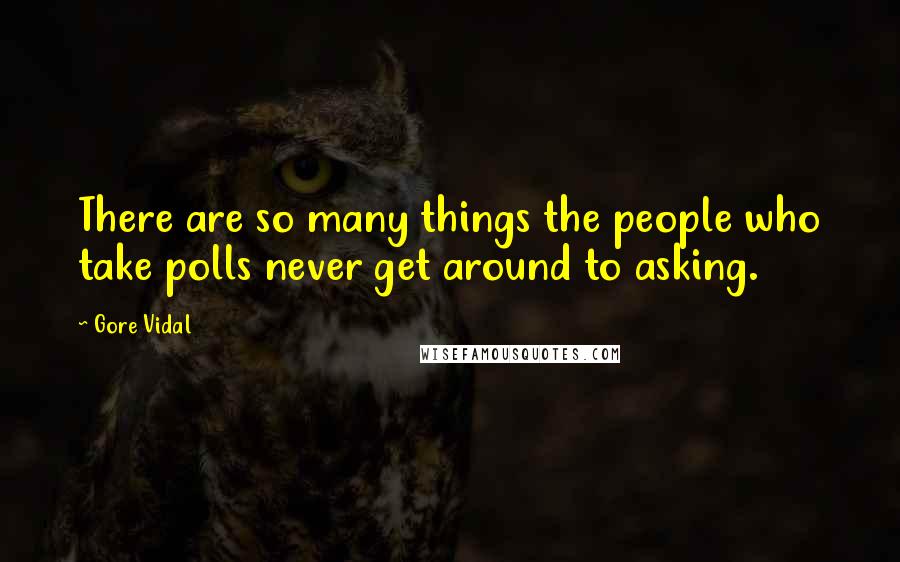 Gore Vidal Quotes: There are so many things the people who take polls never get around to asking.