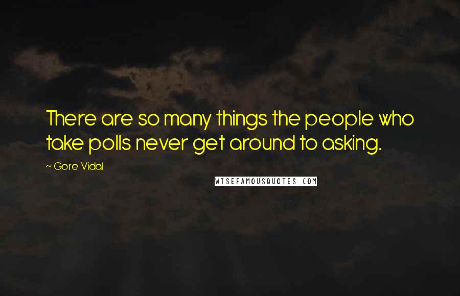 Gore Vidal Quotes: There are so many things the people who take polls never get around to asking.