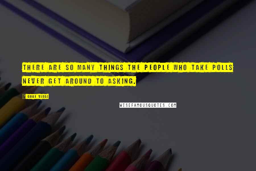 Gore Vidal Quotes: There are so many things the people who take polls never get around to asking.