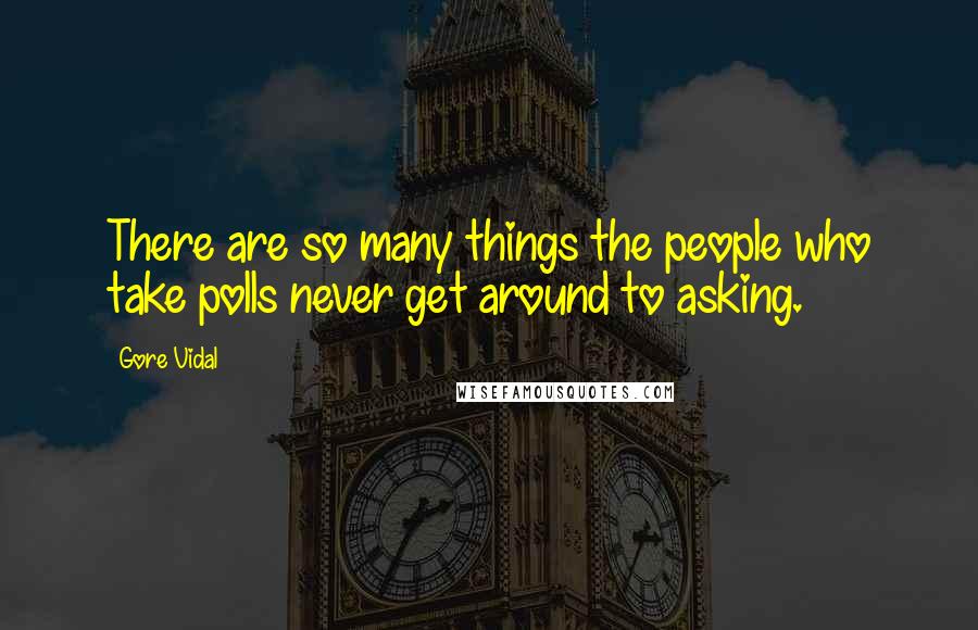 Gore Vidal Quotes: There are so many things the people who take polls never get around to asking.