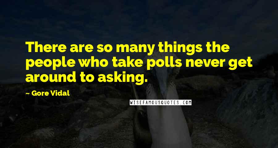 Gore Vidal Quotes: There are so many things the people who take polls never get around to asking.