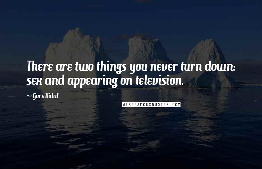 Gore Vidal Quotes: There are two things you never turn down: sex and appearing on television.