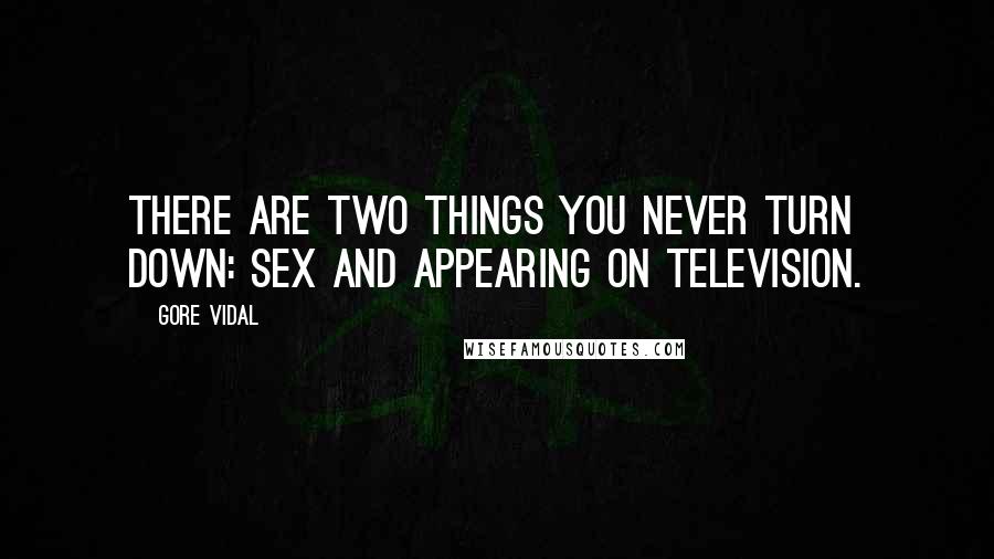 Gore Vidal Quotes: There are two things you never turn down: sex and appearing on television.