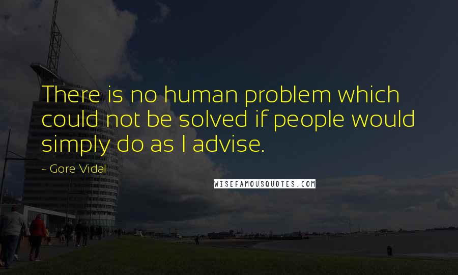 Gore Vidal Quotes: There is no human problem which could not be solved if people would simply do as I advise.