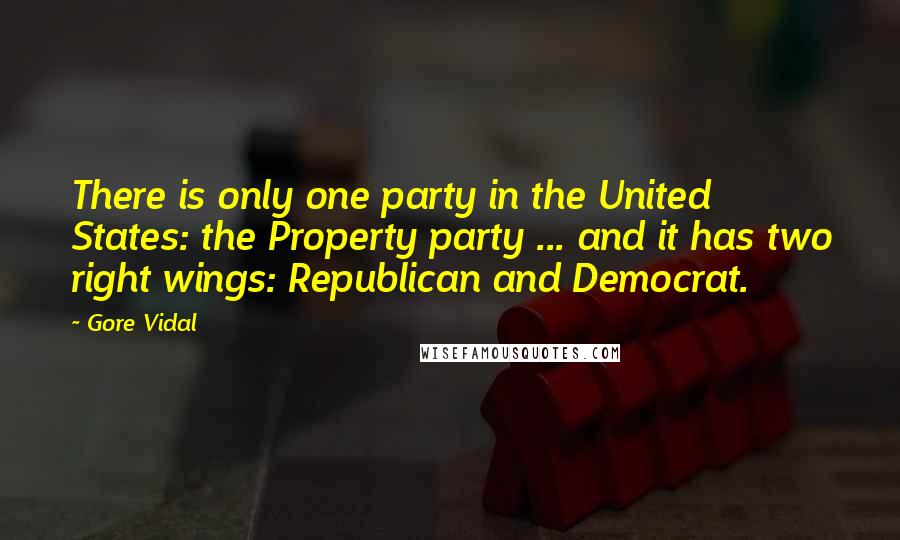 Gore Vidal Quotes: There is only one party in the United States: the Property party ... and it has two right wings: Republican and Democrat.