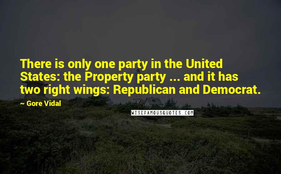 Gore Vidal Quotes: There is only one party in the United States: the Property party ... and it has two right wings: Republican and Democrat.