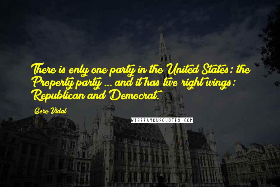 Gore Vidal Quotes: There is only one party in the United States: the Property party ... and it has two right wings: Republican and Democrat.