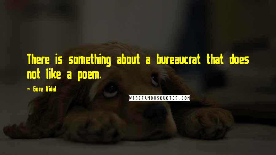Gore Vidal Quotes: There is something about a bureaucrat that does not like a poem.