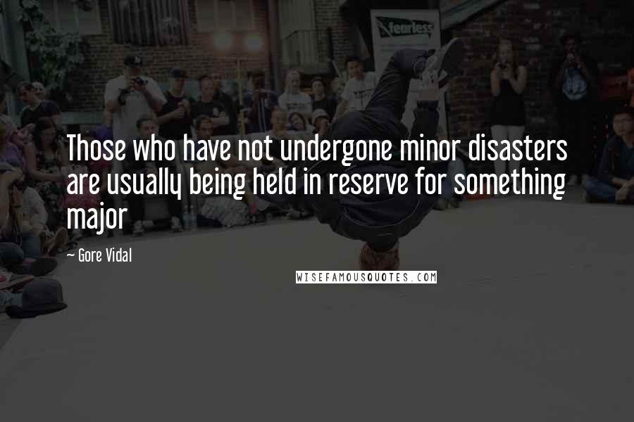 Gore Vidal Quotes: Those who have not undergone minor disasters are usually being held in reserve for something major