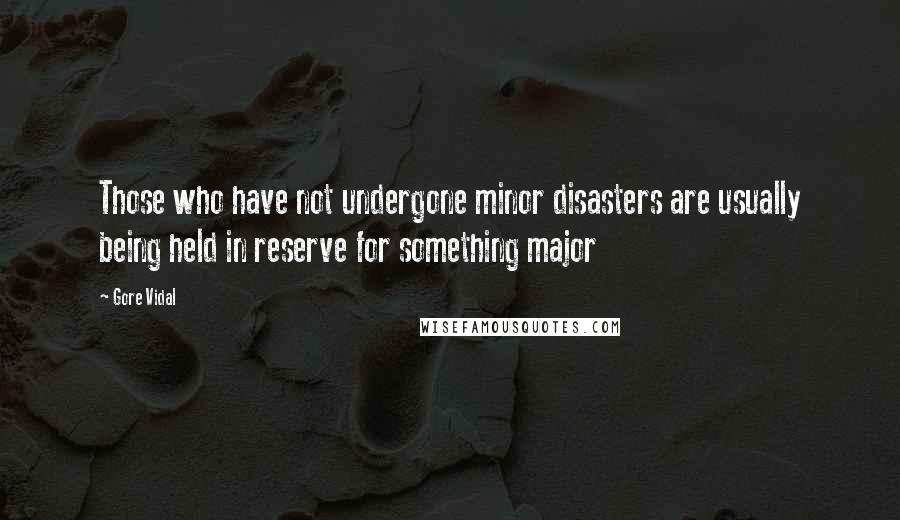 Gore Vidal Quotes: Those who have not undergone minor disasters are usually being held in reserve for something major