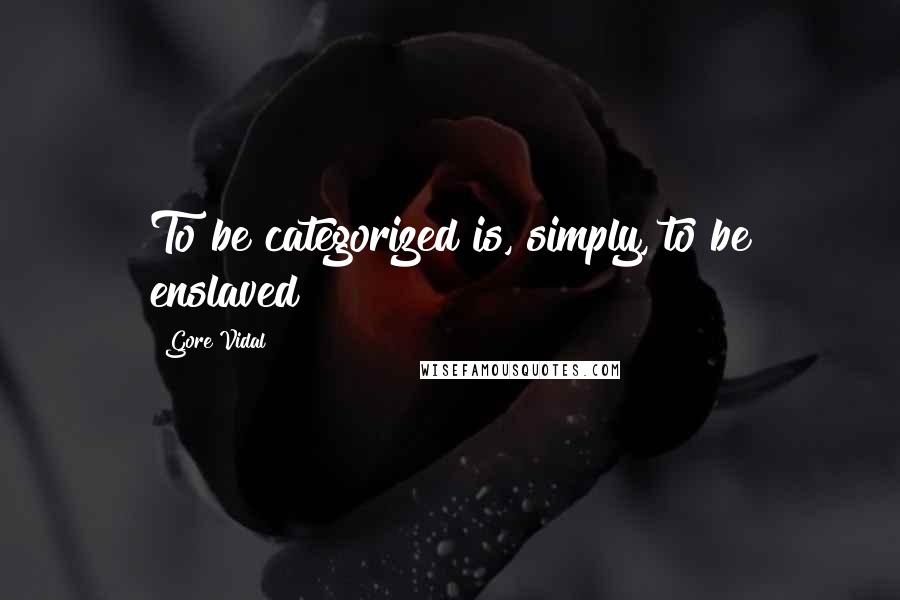 Gore Vidal Quotes: To be categorized is, simply, to be enslaved