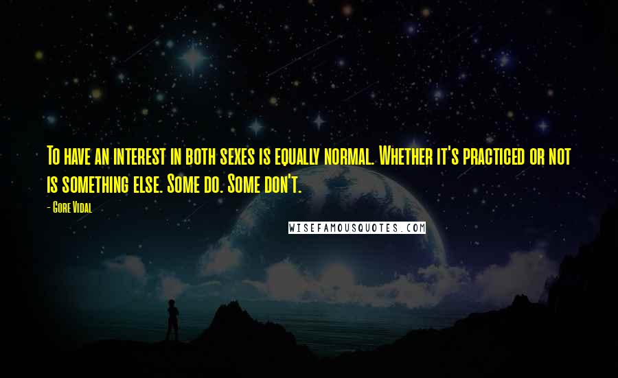 Gore Vidal Quotes: To have an interest in both sexes is equally normal. Whether it's practiced or not is something else. Some do. Some don't.