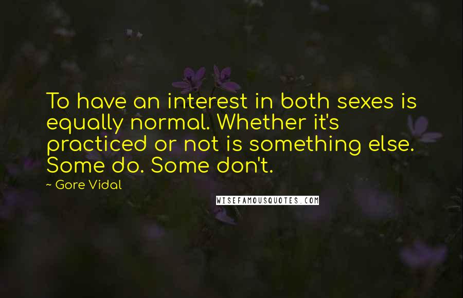 Gore Vidal Quotes: To have an interest in both sexes is equally normal. Whether it's practiced or not is something else. Some do. Some don't.
