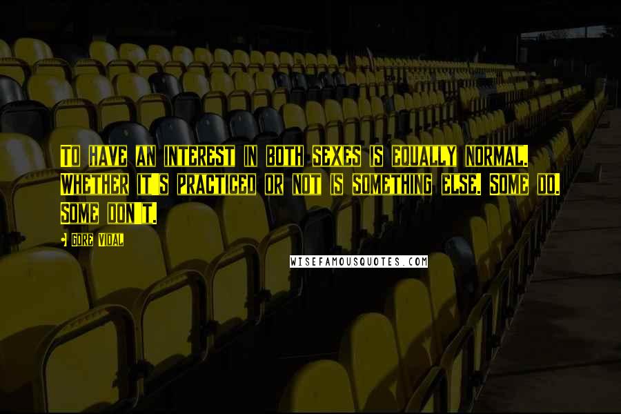 Gore Vidal Quotes: To have an interest in both sexes is equally normal. Whether it's practiced or not is something else. Some do. Some don't.