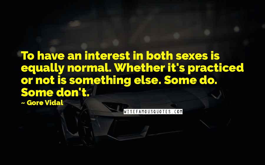 Gore Vidal Quotes: To have an interest in both sexes is equally normal. Whether it's practiced or not is something else. Some do. Some don't.