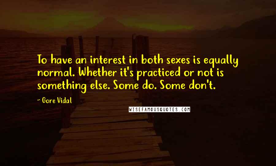 Gore Vidal Quotes: To have an interest in both sexes is equally normal. Whether it's practiced or not is something else. Some do. Some don't.