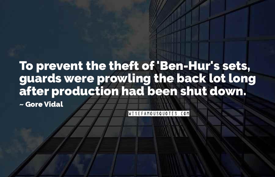 Gore Vidal Quotes: To prevent the theft of 'Ben-Hur's sets, guards were prowling the back lot long after production had been shut down.
