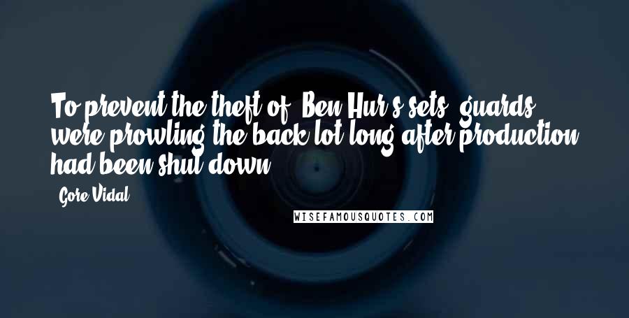 Gore Vidal Quotes: To prevent the theft of 'Ben-Hur's sets, guards were prowling the back lot long after production had been shut down.