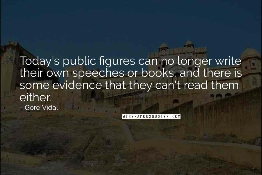 Gore Vidal Quotes: Today's public figures can no longer write their own speeches or books, and there is some evidence that they can't read them either.