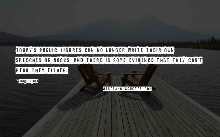 Gore Vidal Quotes: Today's public figures can no longer write their own speeches or books, and there is some evidence that they can't read them either.