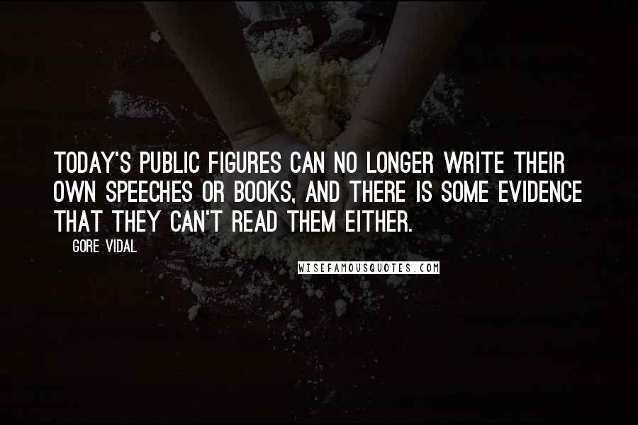 Gore Vidal Quotes: Today's public figures can no longer write their own speeches or books, and there is some evidence that they can't read them either.