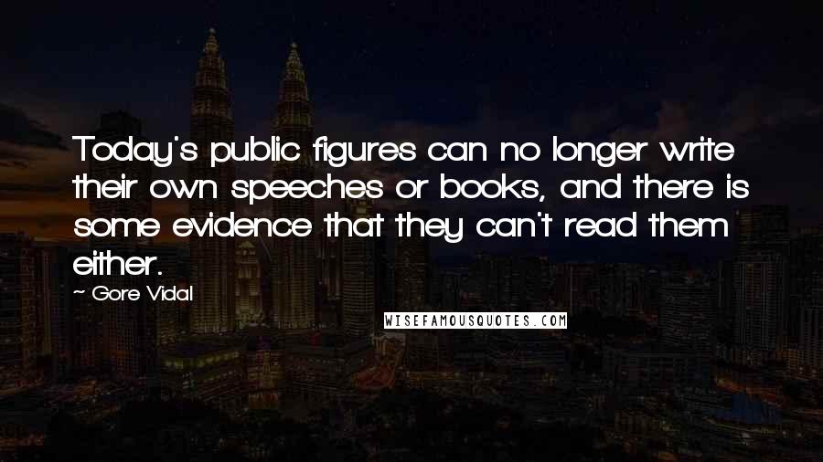 Gore Vidal Quotes: Today's public figures can no longer write their own speeches or books, and there is some evidence that they can't read them either.