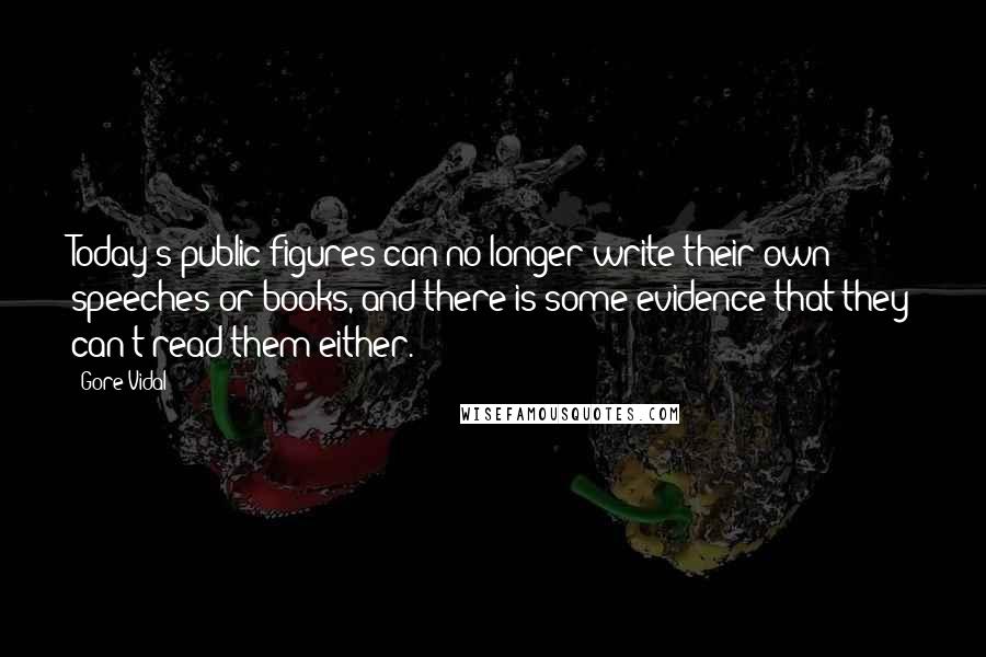 Gore Vidal Quotes: Today's public figures can no longer write their own speeches or books, and there is some evidence that they can't read them either.