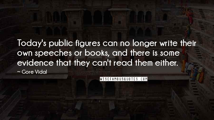 Gore Vidal Quotes: Today's public figures can no longer write their own speeches or books, and there is some evidence that they can't read them either.