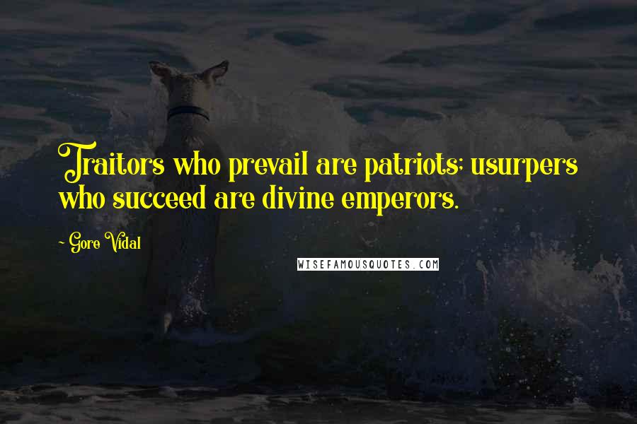 Gore Vidal Quotes: Traitors who prevail are patriots; usurpers who succeed are divine emperors.